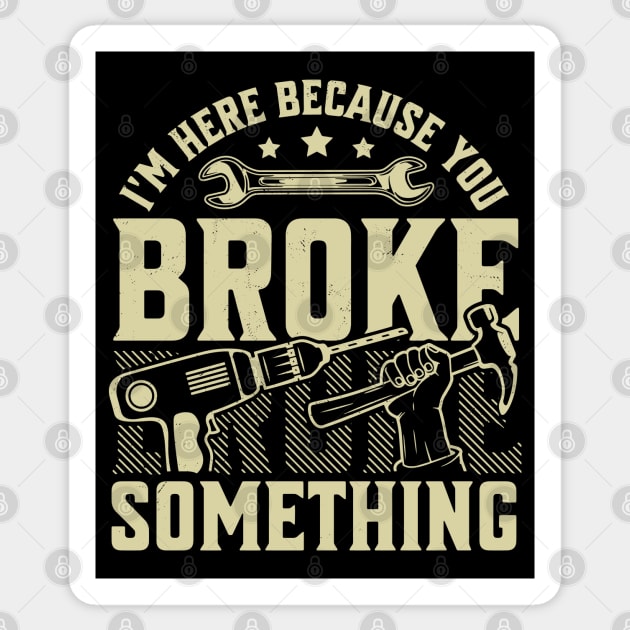 I'm Here Because You Broke Something Handyman Mechanic Funny Sticker by OrangeMonkeyArt